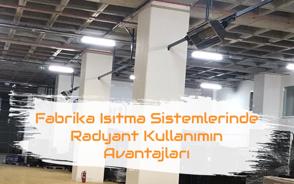 Fabrika Isıtma Sistemlerinde Radyant Isıtıcıların Avantajları